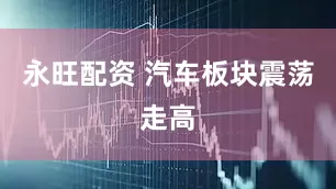 永旺配资 汽车板块震荡走高