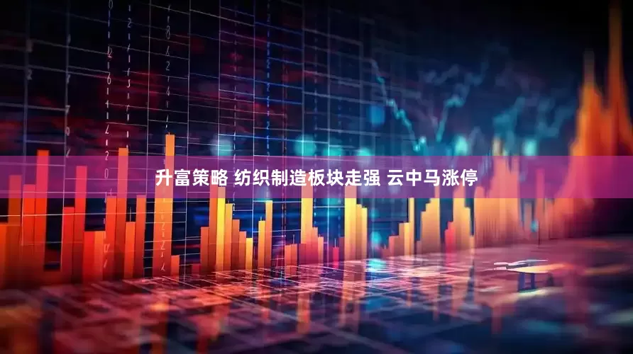 升富策略 纺织制造板块走强 云中马涨停